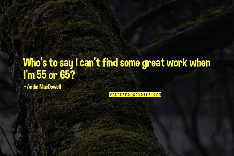 Those Who Say They Can Quotes By Andie MacDowell: Who's to say I can't find some great