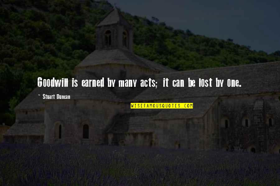 Those Who Seek Constant Crowds Quotes By Stuart Duncan: Goodwill is earned by many acts; it can Those Who Seek Constant Crowds Quotes By Stuart Duncan: Goodwill is earned by many acts; it can