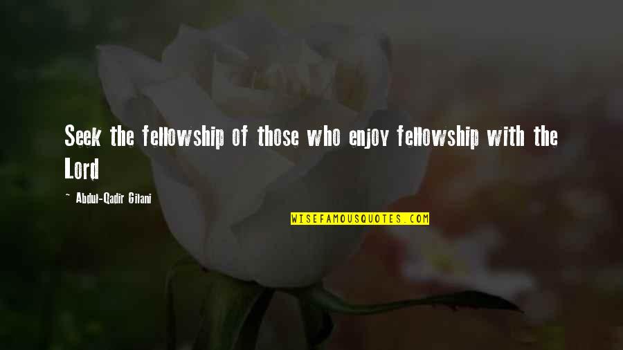 Those Who Seek Quotes By Abdul-Qadir Gilani: Seek the fellowship of those who enjoy fellowship Those Who Seek Quotes By Abdul-Qadir Gilani: Seek the fellowship of those who enjoy fellowship