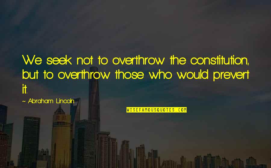 Those Who Seek Quotes By Abraham Lincoln: We seek not to overthrow the constitution, but Those Who Seek Quotes By Abraham Lincoln: We seek not to overthrow the constitution, but