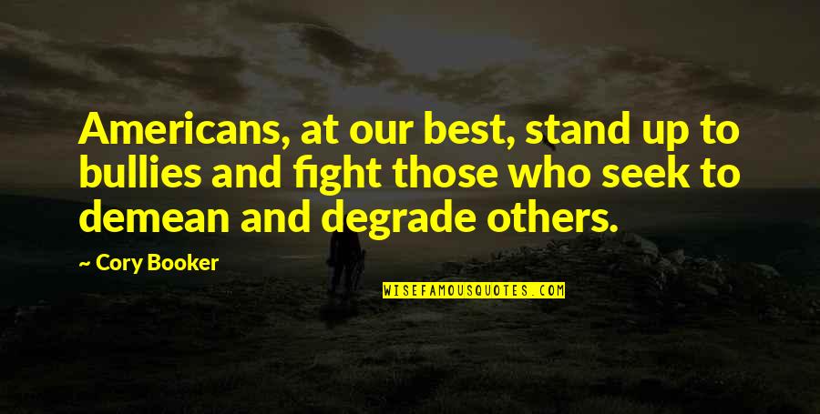 Those Who Seek Quotes By Cory Booker: Americans, at our best, stand up to bullies Those Who Seek Quotes By Cory Booker: Americans, at our best, stand up to bullies