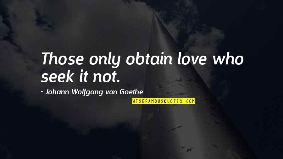 Those Who Seek Quotes By Johann Wolfgang Von Goethe: Those only obtain love who seek it not. Those Who Seek Quotes By Johann Wolfgang Von Goethe: Those only obtain love who seek it not.