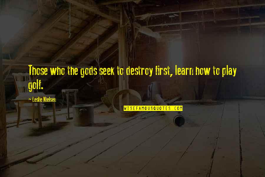 Those Who Seek Quotes By Leslie Nielsen: Those who the gods seek to destroy first, Those Who Seek Quotes By Leslie Nielsen: Those who the gods seek to destroy first,