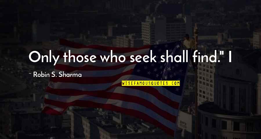 Those Who Seek Quotes By Robin S. Sharma: Only those who seek shall find." I Those Who Seek Quotes By Robin S. Sharma: Only those who seek shall find." I
