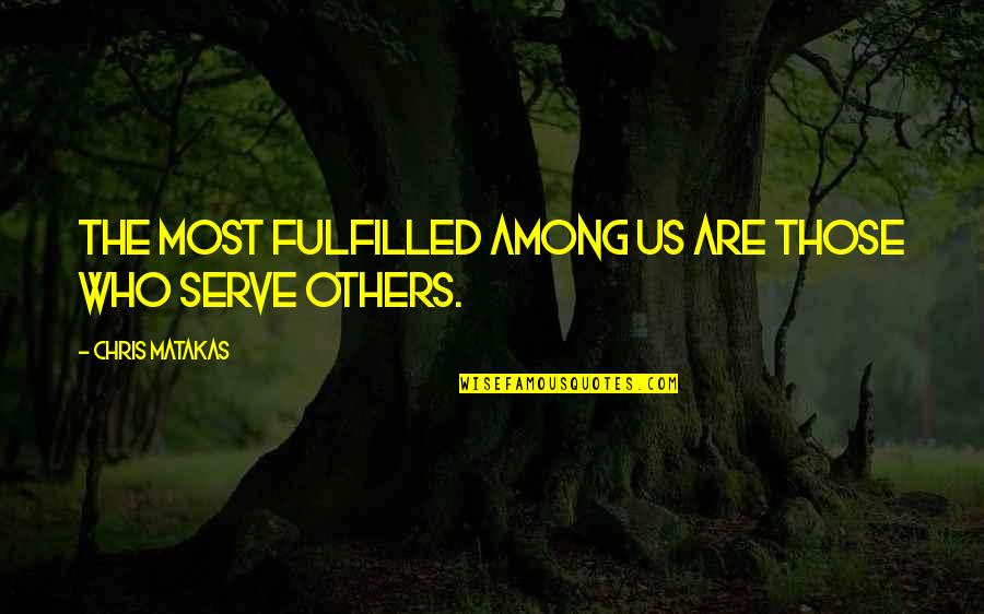 Those Who Serve Others Quotes By Chris Matakas: The most fulfilled among us are those who