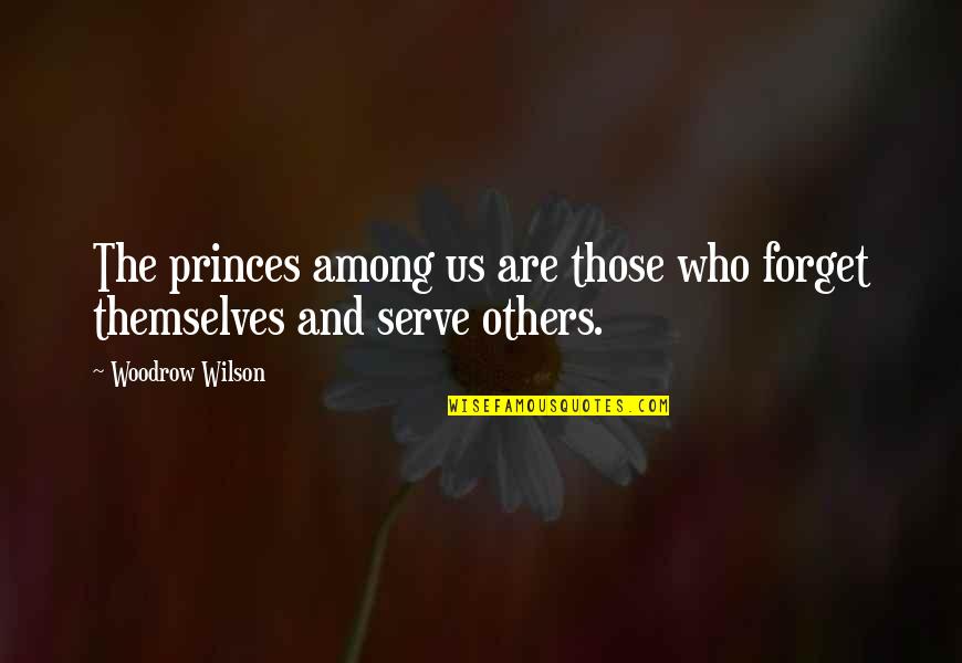 Those Who Serve Others Quotes By Woodrow Wilson: The princes among us are those who forget