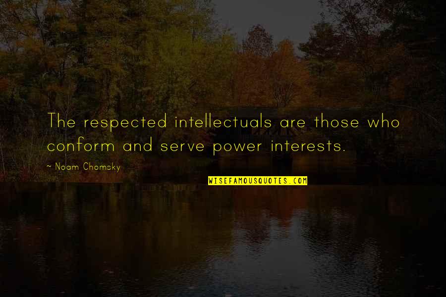 Those Who Serve Quotes By Noam Chomsky: The respected intellectuals are those who conform and