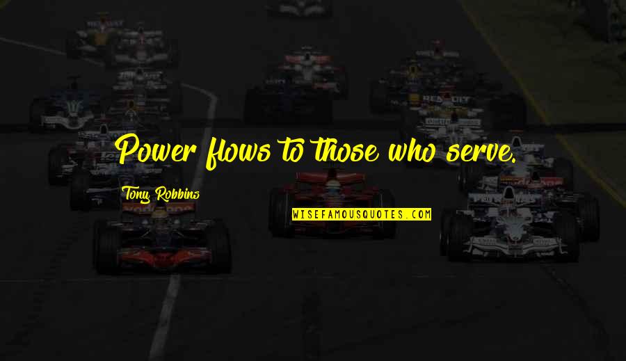 Those Who Serve Quotes By Tony Robbins: Power flows to those who serve.