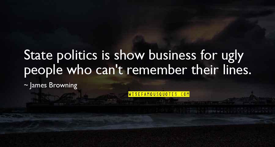 Those Who Show Up Quotes By James Browning: State politics is show business for ugly people