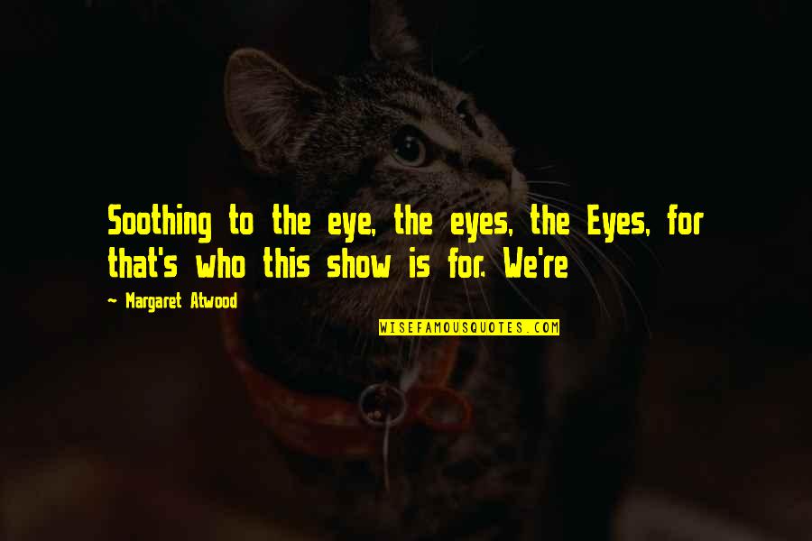 Those Who Show Up Quotes By Margaret Atwood: Soothing to the eye, the eyes, the Eyes,