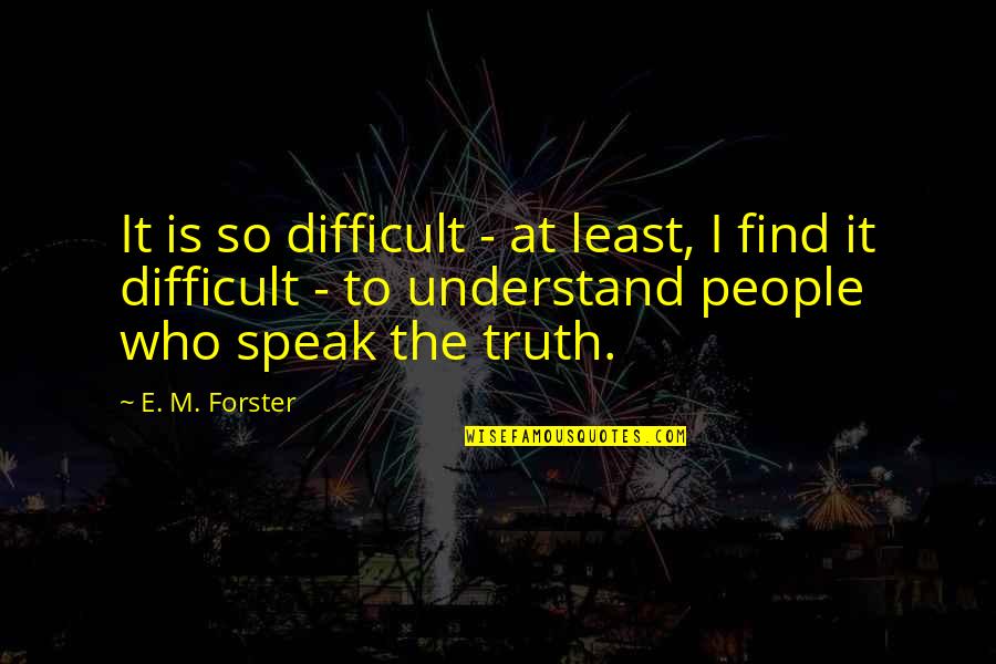 Those Who Speak The Truth Quotes By E. M. Forster: It is so difficult - at least, I