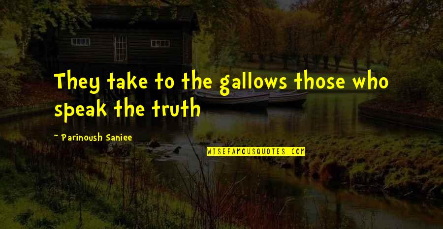 Those Who Speak The Truth Quotes By Parinoush Saniee: They take to the gallows those who speak