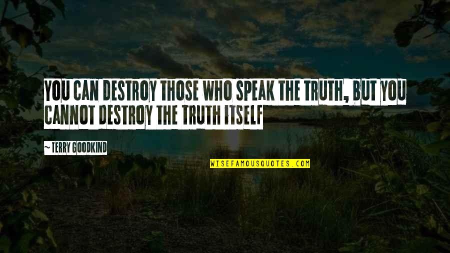 Those Who Speak The Truth Quotes By Terry Goodkind: You can destroy those who speak the truth,