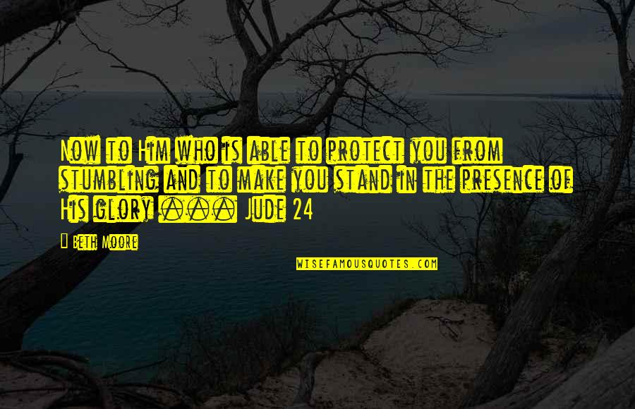 Those Who Stand By You Quotes By Beth Moore: Now to Him who is able to protect Those Who Stand By You Quotes By Beth Moore: Now to Him who is able to protect