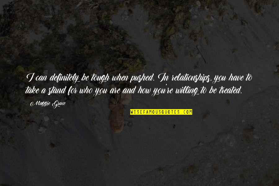 Those Who Stand By You Quotes By Maggie Grace: I can definitely be tough when pushed. In Those Who Stand By You Quotes By Maggie Grace: I can definitely be tough when pushed. In