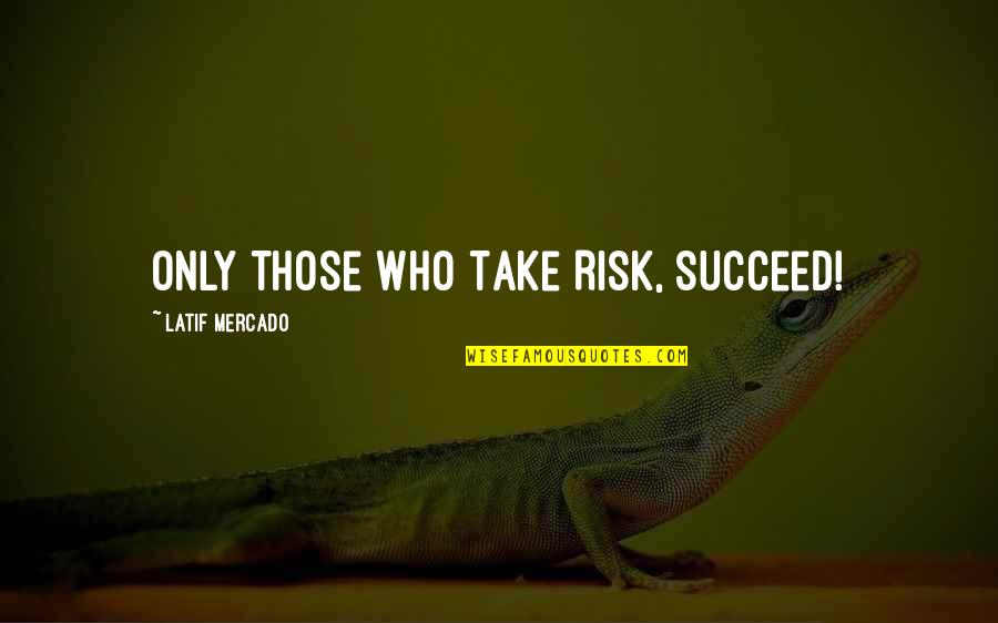 Those Who Succeed Quotes By Latif Mercado: Only Those Who Take Risk, Succeed!
