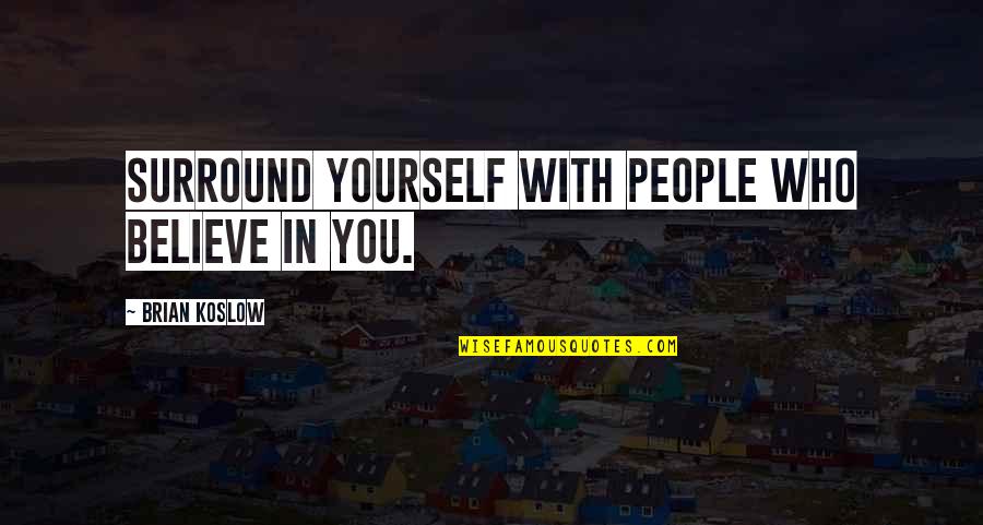 Those Who Surround You Quotes By Brian Koslow: Surround yourself with people who believe in you.