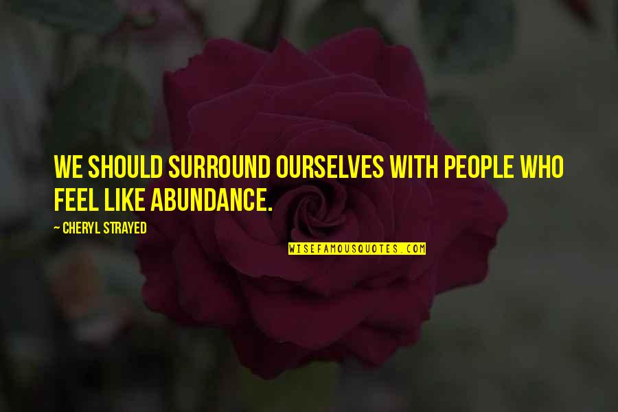 Those Who Surround You Quotes By Cheryl Strayed: We should surround ourselves with people who feel