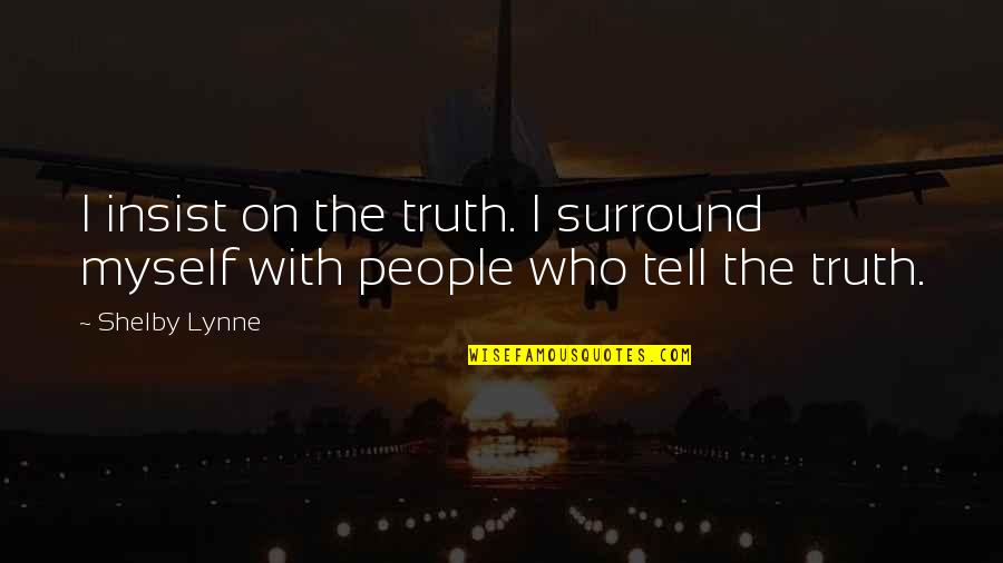 Those Who Surround You Quotes By Shelby Lynne: I insist on the truth. I surround myself