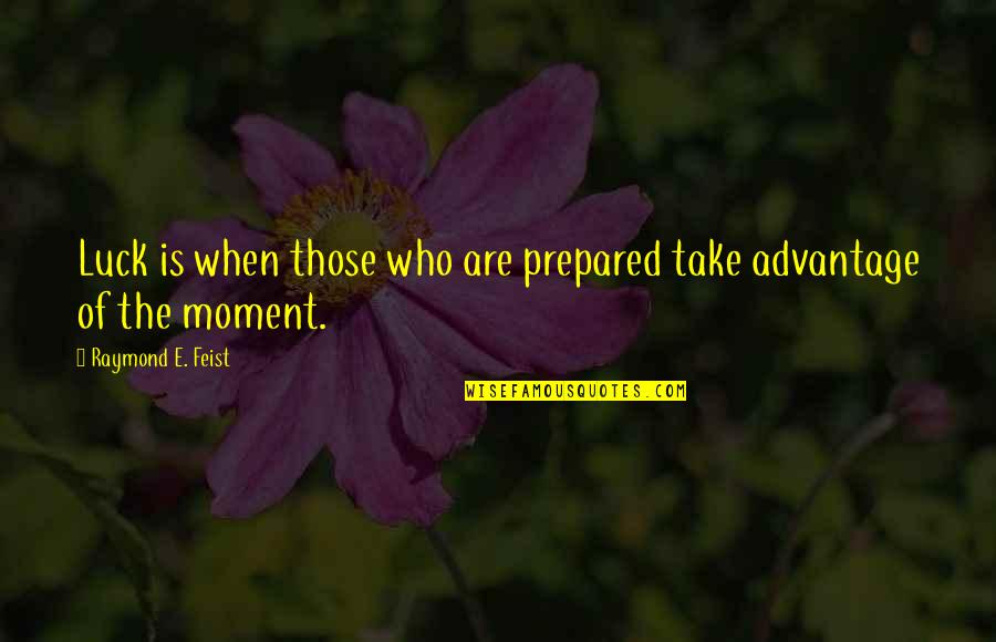 Those Who Take Advantage Quotes By Raymond E. Feist: Luck is when those who are prepared take