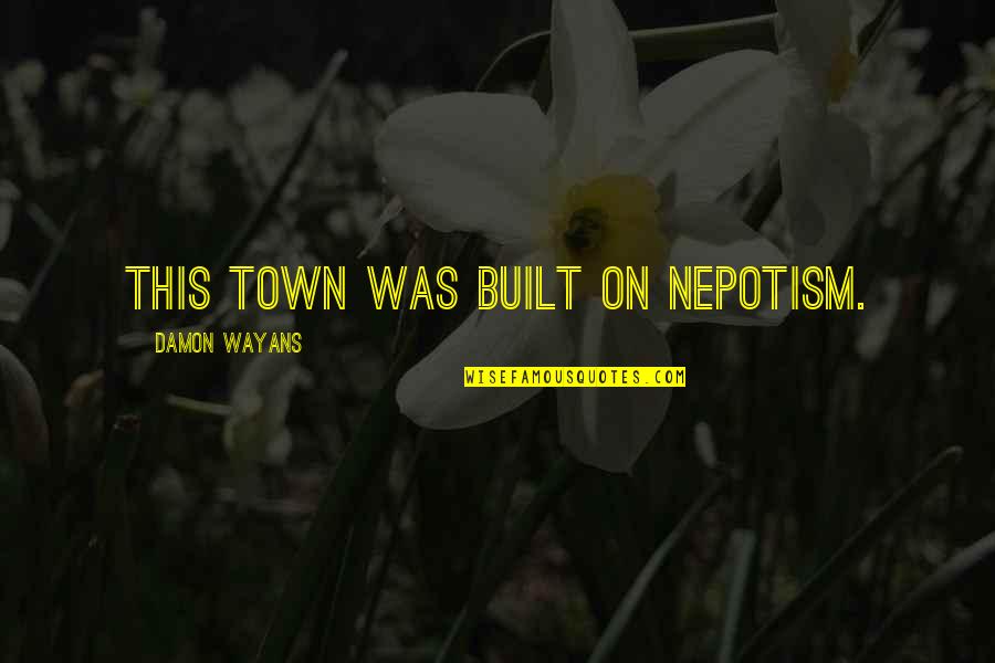 Those Who Think Highly Of Themselves Quotes By Damon Wayans: This town was built on nepotism.