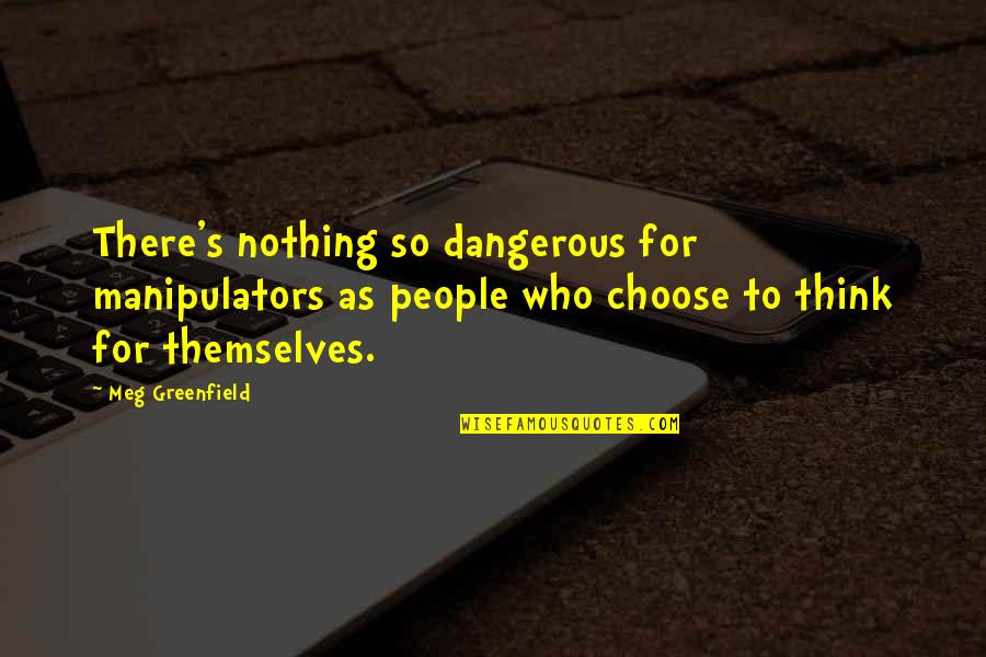 Those Who Think Only Of Themselves Quotes By Meg Greenfield: There's nothing so dangerous for manipulators as people