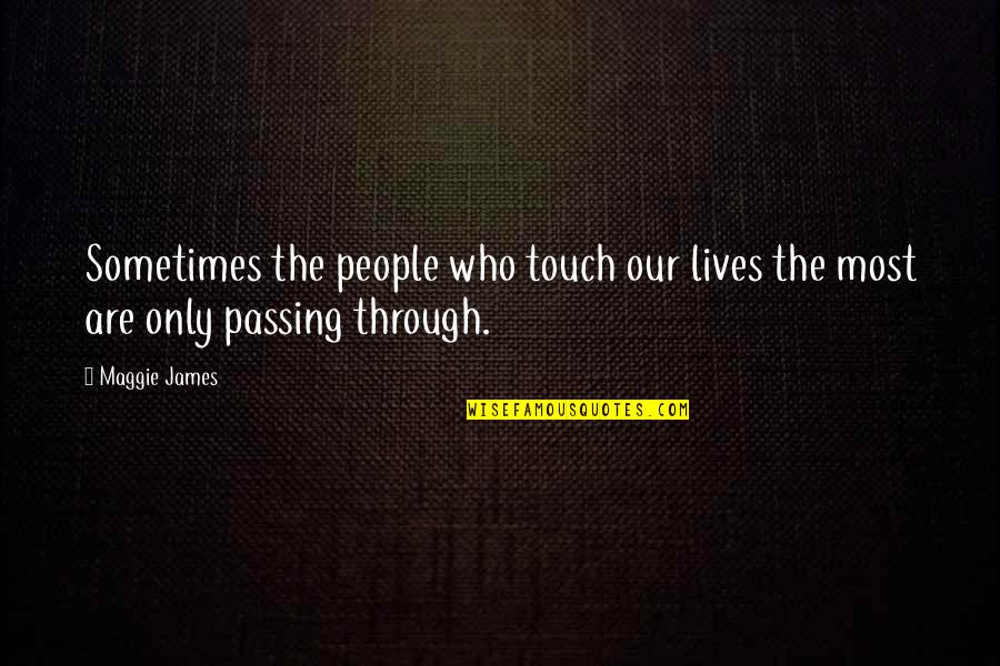 Those Who Touch Our Lives Quotes By Maggie James: Sometimes the people who touch our lives the