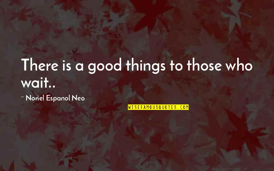 Those Who Wait Quotes By Noriel Espanol Neo: There is a good things to those who