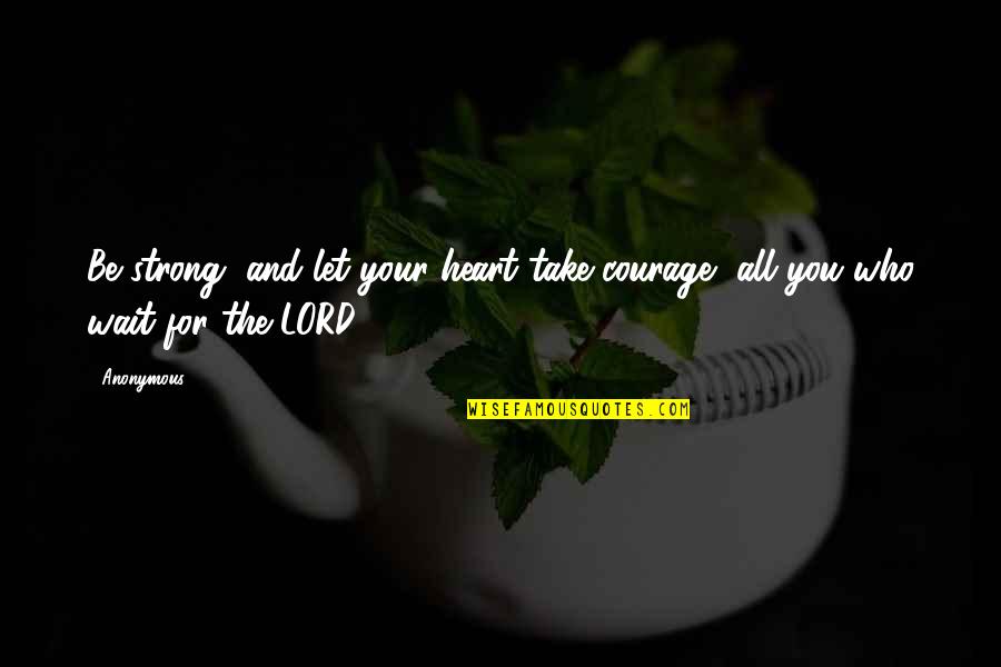 Those Who Wait Upon The Lord Quotes By Anonymous: Be strong, and let your heart take courage,