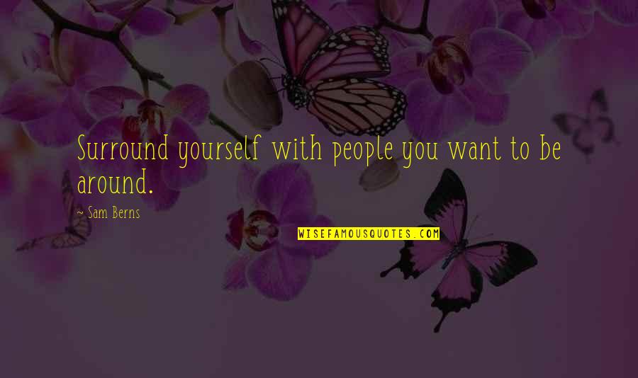 Those You Surround Quotes By Sam Berns: Surround yourself with people you want to be