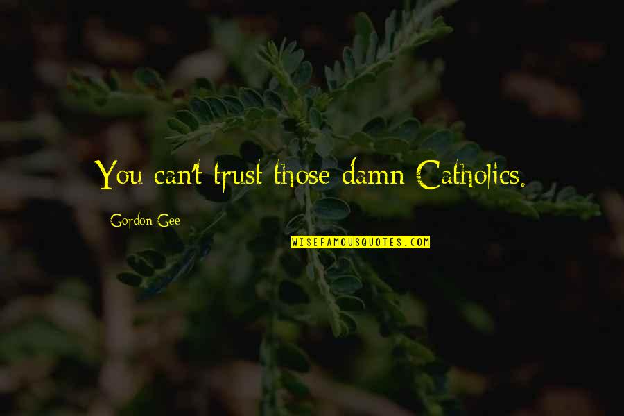 Those You Trust Quotes By Gordon Gee: You can't trust those damn Catholics.