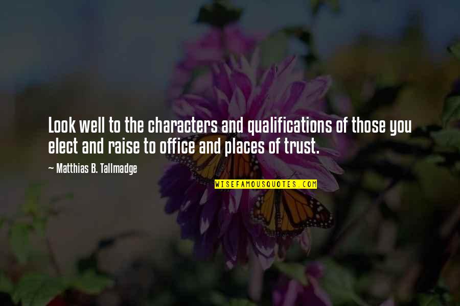 Those You Trust Quotes By Matthias B. Tallmadge: Look well to the characters and qualifications of