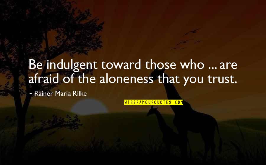 Those You Trust Quotes By Rainer Maria Rilke: Be indulgent toward those who ... are afraid