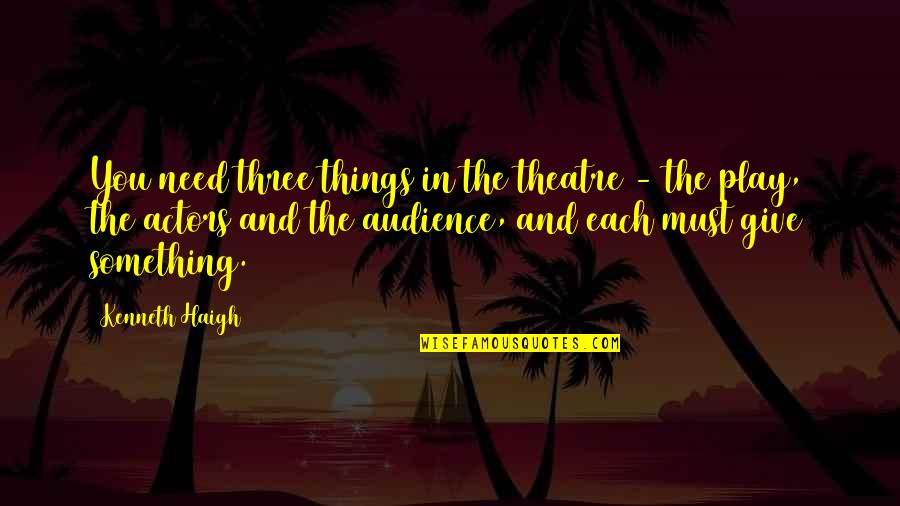 Thoseof Quotes By Kenneth Haigh: You need three things in the theatre -