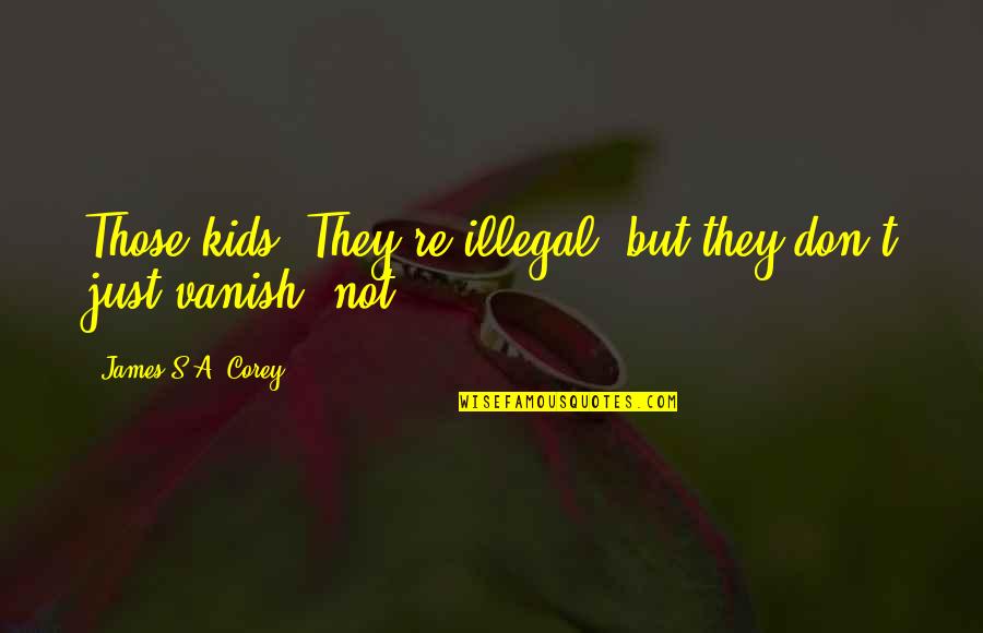 Those're Quotes By James S.A. Corey: Those kids? They're illegal, but they don't just