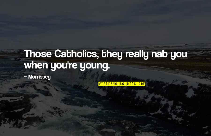 Those're Quotes By Morrissey: Those Catholics, they really nab you when you're