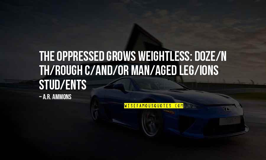 Th'other Quotes By A.R. Ammons: The oppressed grows weightless: doze/n th/rough c/and/or man/aged