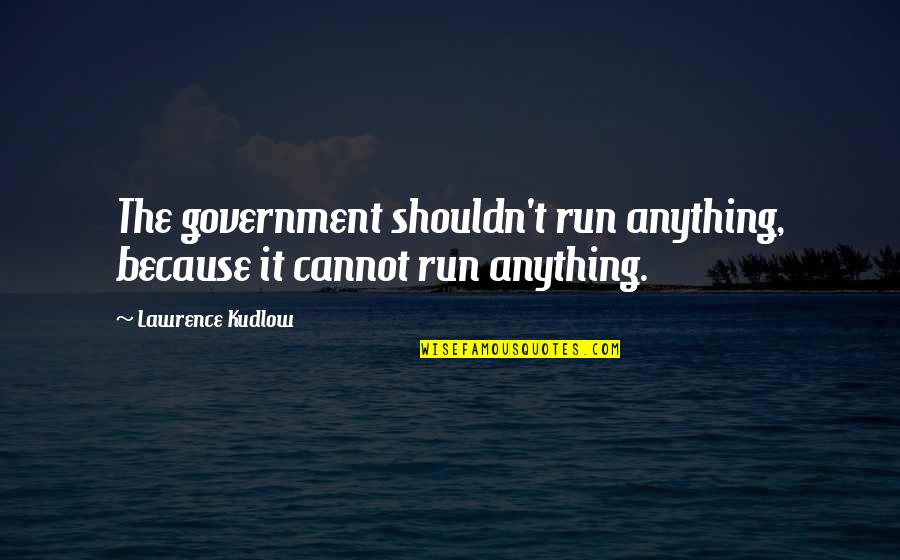 Thou Protest Too Much Quotes By Lawrence Kudlow: The government shouldn't run anything, because it cannot Thou Protest Too Much Quotes By Lawrence Kudlow: The government shouldn't run anything, because it cannot