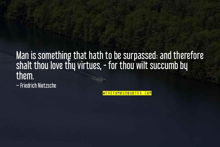 Thou Shalt Love Quotes By Friedrich Nietzsche: Man is something that hath to be surpassed:
