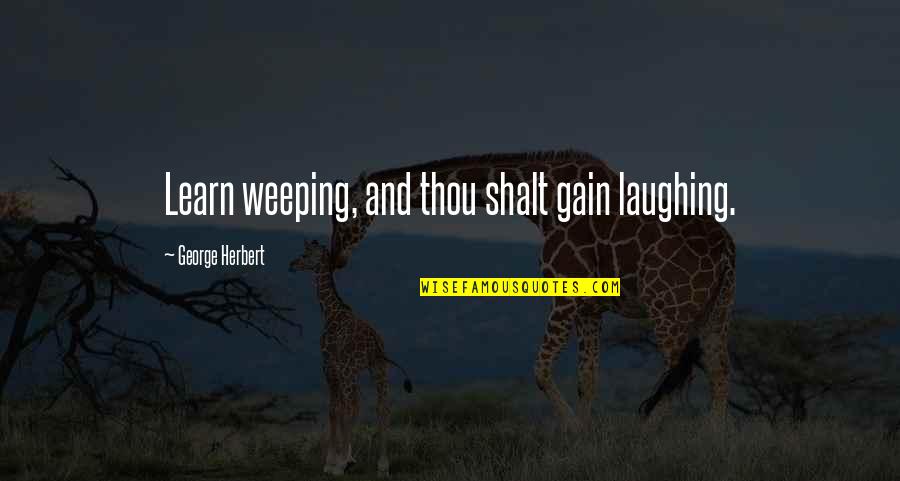 Thou Shalt Quotes By George Herbert: Learn weeping, and thou shalt gain laughing.