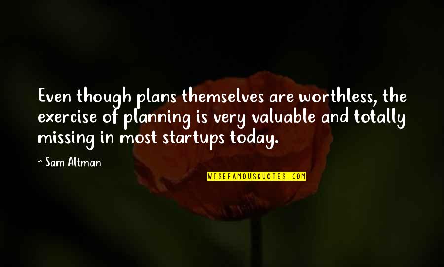 Though I'm Missing You Quotes By Sam Altman: Even though plans themselves are worthless, the exercise
