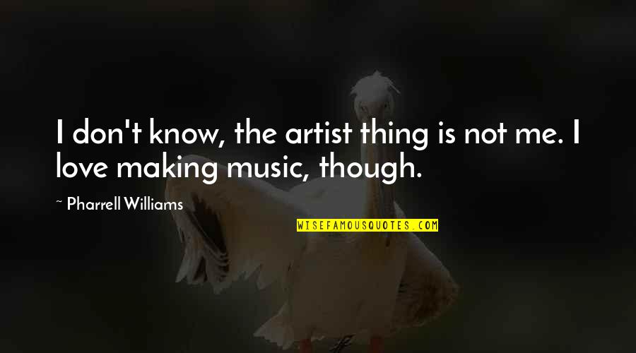Though Love Quotes By Pharrell Williams: I don't know, the artist thing is not