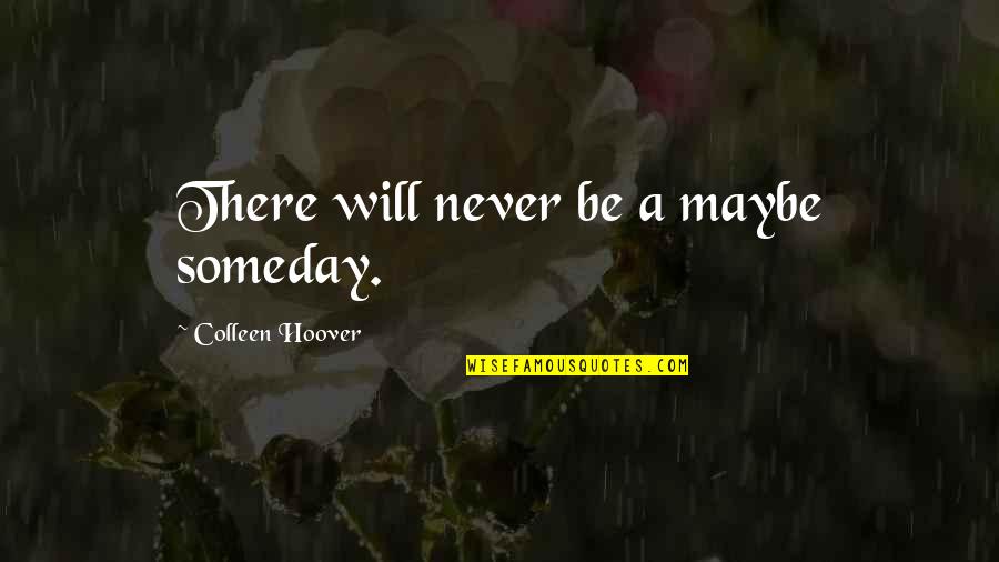 Though She May Carry The Burden Well Quotes By Colleen Hoover: There will never be a maybe someday. Though She May Carry The Burden Well Quotes By Colleen Hoover: There will never be a maybe someday.