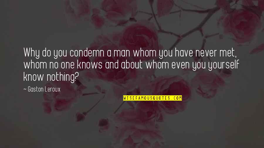 Though She May Carry The Burden Well Quotes By Gaston Leroux: Why do you condemn a man whom you Though She May Carry The Burden Well Quotes By Gaston Leroux: Why do you condemn a man whom you