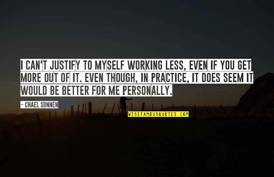Though You Quotes By Chael Sonnen: I can't justify to myself working less, even Though You Quotes By Chael Sonnen: I can't justify to myself working less, even