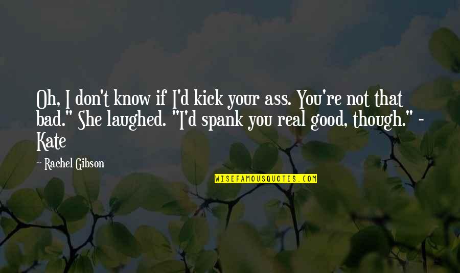 Though You Quotes By Rachel Gibson: Oh, I don't know if I'd kick your Though You Quotes By Rachel Gibson: Oh, I don't know if I'd kick your