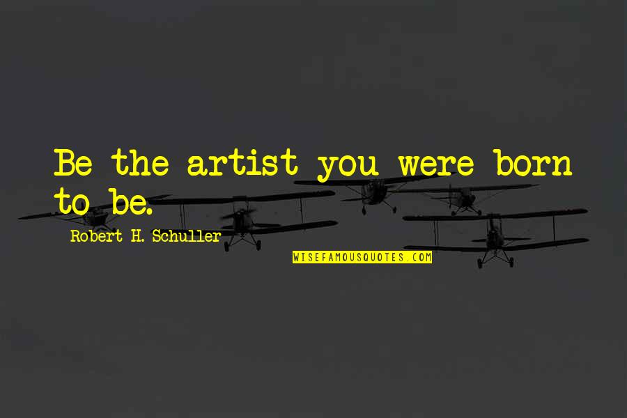 Thoughfully Quotes By Robert H. Schuller: Be the artist you were born to be.