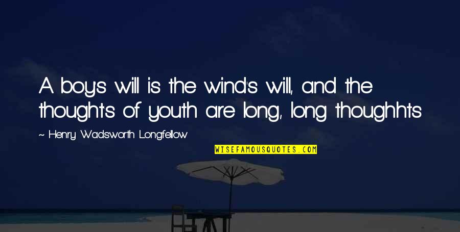 Thoughhts Quotes By Henry Wadsworth Longfellow: A boy's will is the wind's will, and