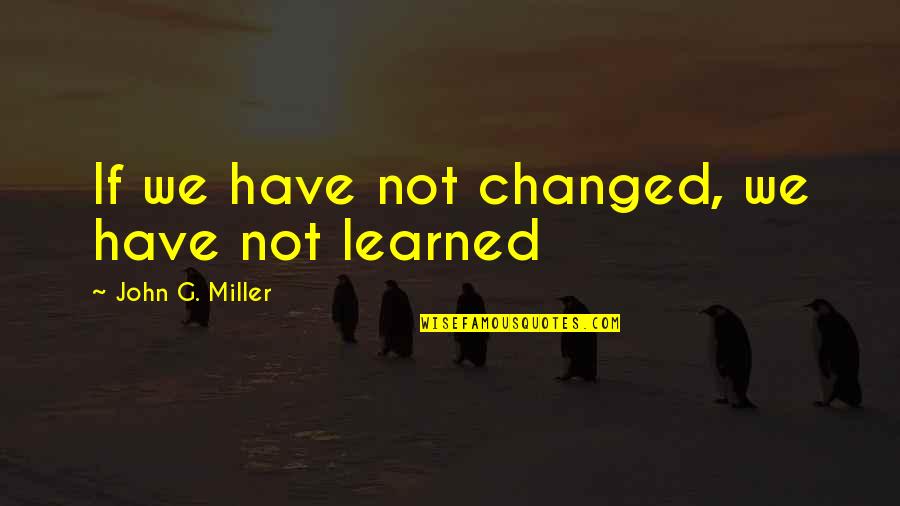 Thoughly Quotes By John G. Miller: If we have not changed, we have not