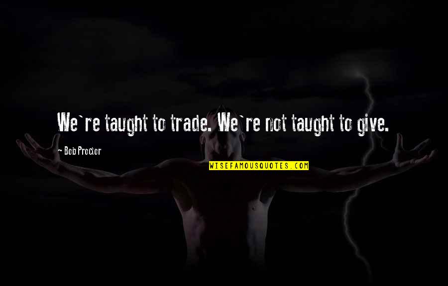 Thoughs On Life Quotes By Bob Proctor: We're taught to trade. We're not taught to Thoughs On Life Quotes By Bob Proctor: We're taught to trade. We're not taught to